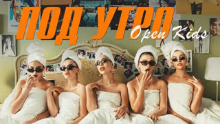 Премьера клипа! Open Kids – Под Утро (16.02.2019)